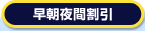 早朝夜間割引