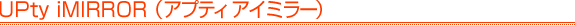 UPty iMIRROR�i�A�v�e�B �A�C�~���[�j
