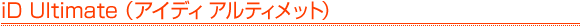 iD Ultimate�i�A�C�f�B �A���e�B���b�g�j