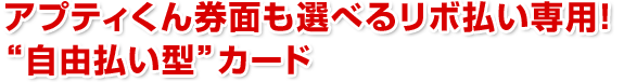 アプティくん券面も選べるリボ払い専用!“自由払い型”カード