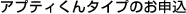 アプティくんタイプのお申込
