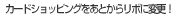 �J�[�h�V���b�s���O�����Ƃ��烊�{�ɕύX�I