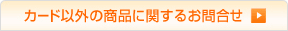 �J�[�h�ȊO�̏��i�Ɋւ��邨�⍇��