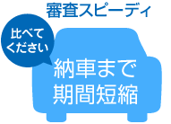 審査スピーディ 納車まで期間短縮