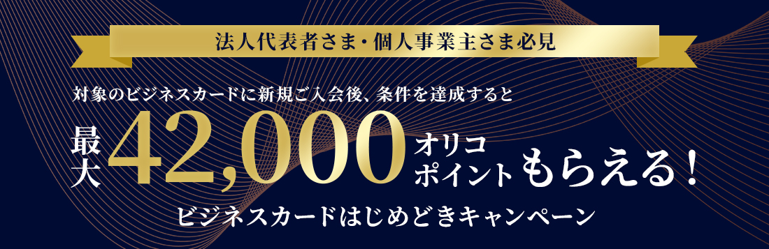 法人代表者さま・個人事業主さま必見 対象のビジネスカードに新規ご入会後、条件を達成すると最大42,000オリコポイントもらえる!ビジネスカードはじめどきキャンペーン!