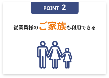 POINT2 従業員様のご家族も利用できる