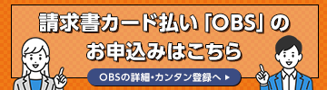 請求書カード払い「OBS」の申込みはこちら OBSの詳細・カンタン登録へ