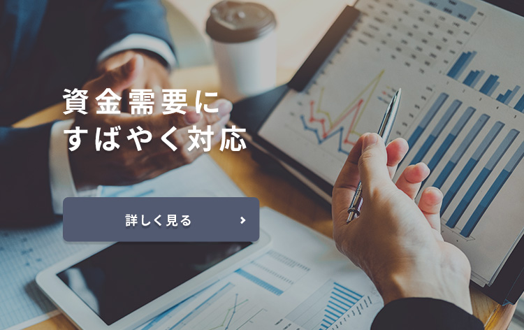 資金需要にすばやく対応 詳しく見る