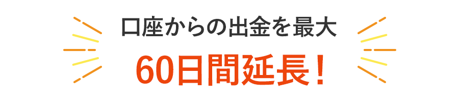 口座からの出金を最大60日間延長！