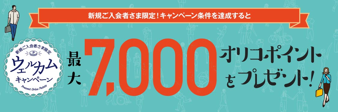 新規ご入会者さま限定！キャンペーン条件を達成すると 新規ご入会さま限定ウェルカムキャンペーン 7,000オリコポイントをプレゼント！