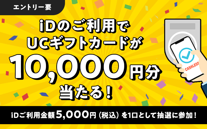 iDのご利用でUCギフトカードが10,000円分当たる！ iD利用金額5,000円（税込）を1口として抽選に参加！