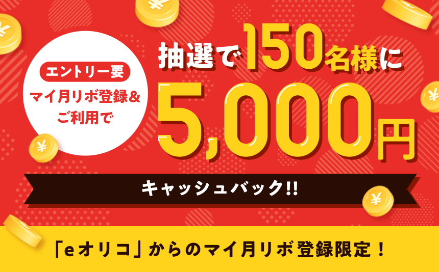 エントリー要 マイ月リボ登録&ご利用で抽選で150名様に5,000円キャッシュバック!!「eオリコ」からのマイ月リボ登録限定!