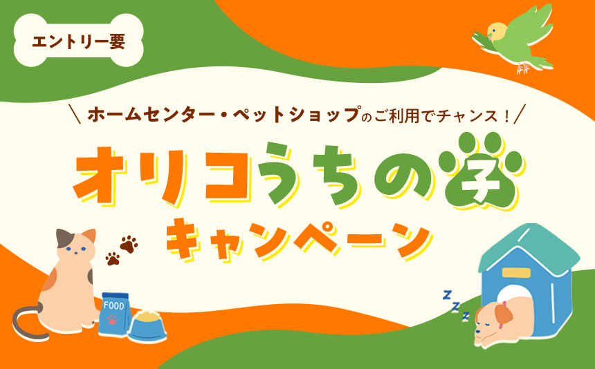 エントリー要 ホームセンター・ペットショップのご利用でチャンス!オリコうちの子キャンペーン