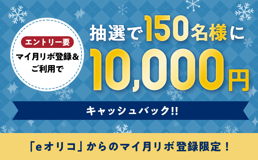 エントリー要 マイ月リボ登録&ご利用で 抽選で150名様に10,000円 キャッシュバック!! 「eオリコ」からのマイ月リボ登録限定!