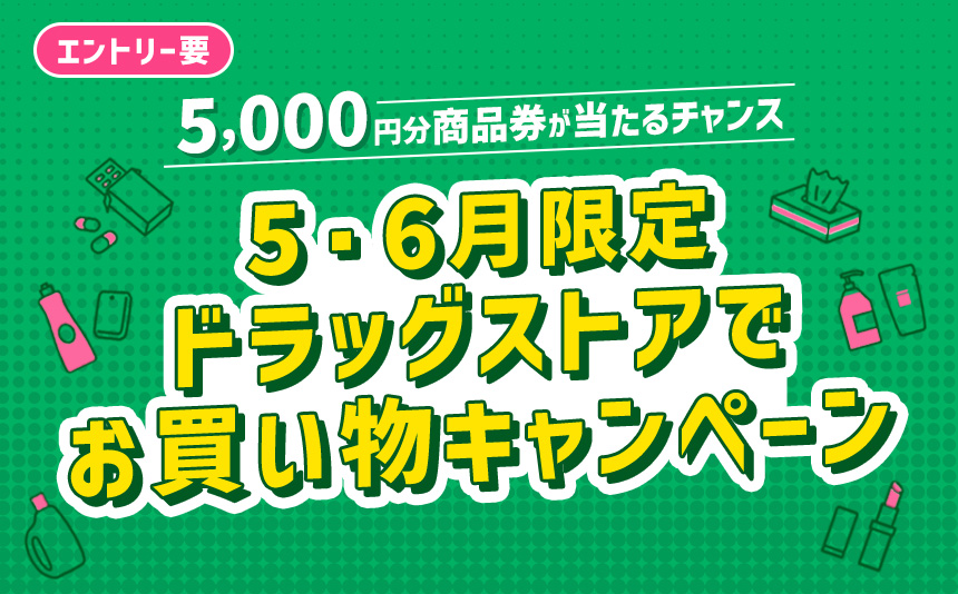 エントリー要 5,000円分商品券が当たるチャンス 5・6月限定ドラッグストアでお買い物キャペーン キャンペーン期間2026年5月1日（金）～2026年6月30日（火）