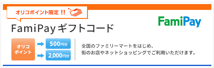 FamiPay オリコポイント限定！！ FamiPayギフトコード オリコポイントからFamiPayギフトコード500円分や2,000円分に交換できる 全国のファミリーマートをはじめ、街のお店やネットショッピングでご利用いただけます。