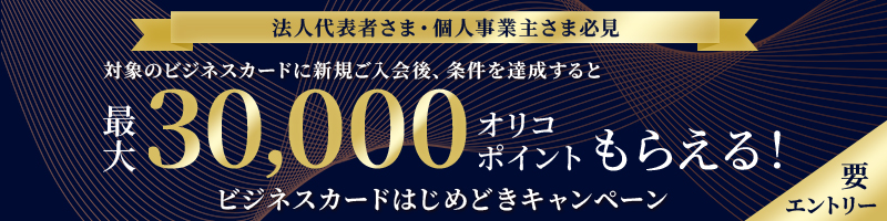 法人代表者さま・個人事業主さま必見 対象のビジネスカードに新規ご入会後、条件を達成すると最大30,000オリコポイントもらえる！ビジネスカードはじめどきキャンペーン 要エントリー