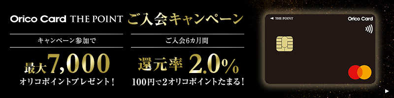 Orico Card THE POINT ご入会キャンペーン キャンペーン参加で 最大8,000オリコポイントプレゼント！ ご入会6ヵ月間 還元率2.0％ 100円で2オリコポイントたまる！ 別ウィンドウで開きます