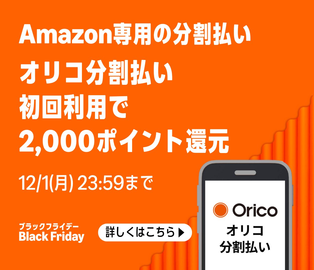 Amazon専用の分割払い オリコ分割払い初回利用で2,000ポイント還元 12/1（月）23:59まで ブラックフライデー