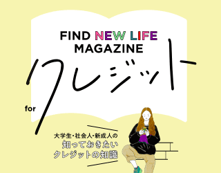 FIND NEW LIFE MAGAZINE 大学生・社会人・新成人の知っておきたいクレジットの知識