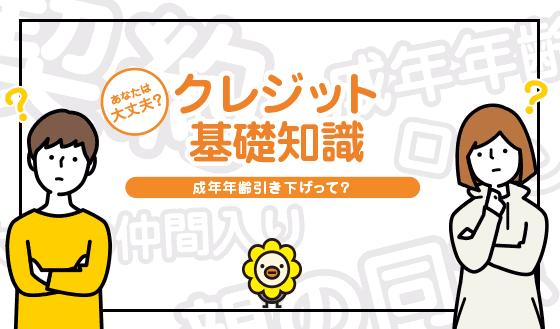 あなたは大丈夫？ クレジット基礎知識 成年年齢引き下げって？