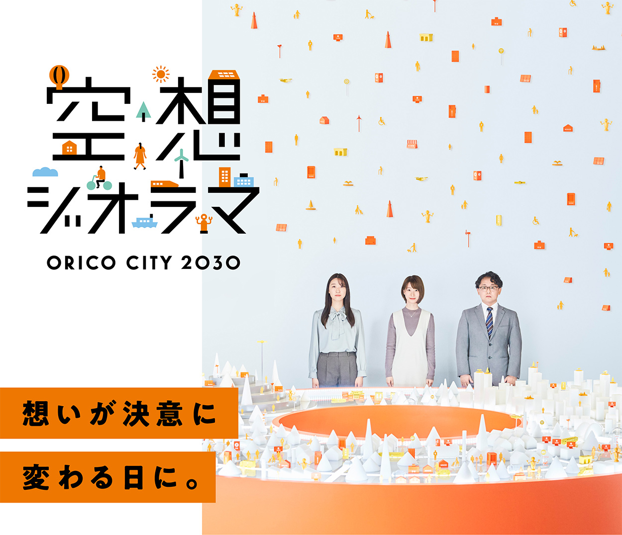 空想ジオラマ ORICO CITY 2030 想いが決意に変わる日に。