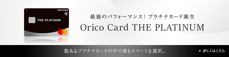 最強のパフォーマンス！プラチナカード誕生 Orico Card THE PLATINUM 数あるプラチナカードの中で最もスマートな選択。 詳しくはこちら