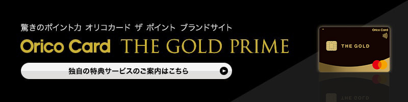 驚きのポイント力 オリコカード ザ ポイント ブランドサイト Orico Card THE GOLD PRIME 独自の特典サービスのご案内はこちら