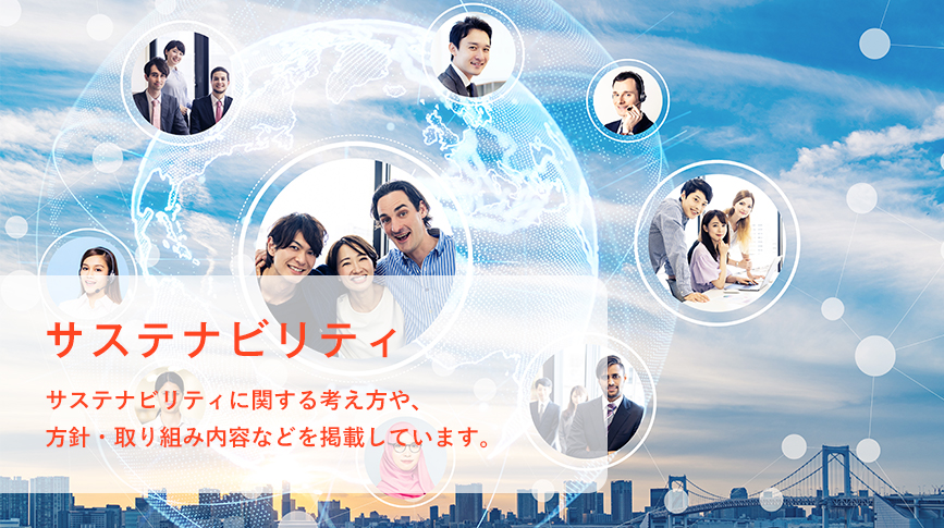 サステナビリティ サステナビリティに関する考え方や、方針・取り組み内容などを掲載しています。