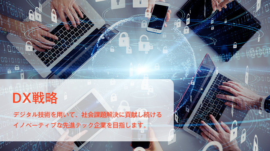 DX戦略 デジタル技術を用いて、社会課題解決に貢献し続けるイノベーティブな先進テック企業を目指します。