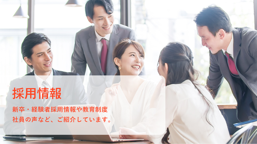 採用情報 新卒・経験者採用情報や教育制度 社員の声など、ご紹介しています。