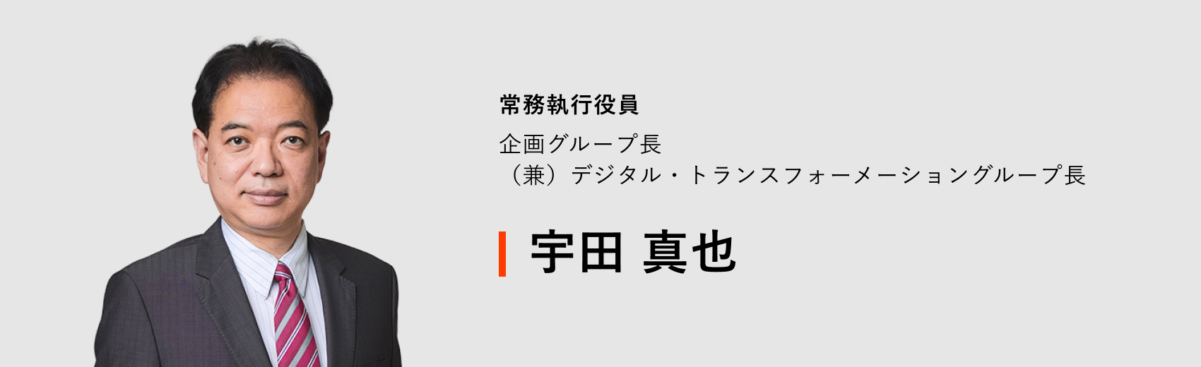常務執行役員 企画グループ長（兼）デジタル・トランスフォーメーショングループ長 宇田 真也