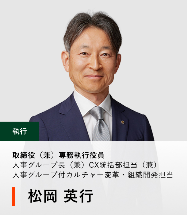 取締役（兼）専務執行役員 人事グループ長（兼）CX統括部担当（兼）人事グループ付カルチャー変革・組織開発担当 松岡 英行