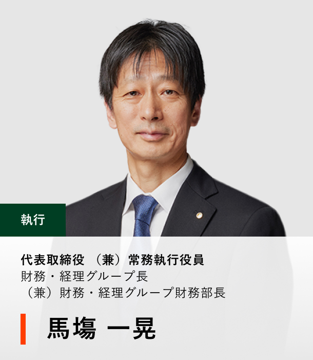 代表取締役（兼）常務執行役員 財務・経理グループ長（兼）財務・経理グループ財務部長 馬塲 一晃