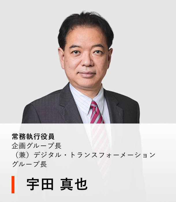 常務執行役員 企画グループ長（兼）デジタル・トランスフォーメーショングループ長 宇田 真也