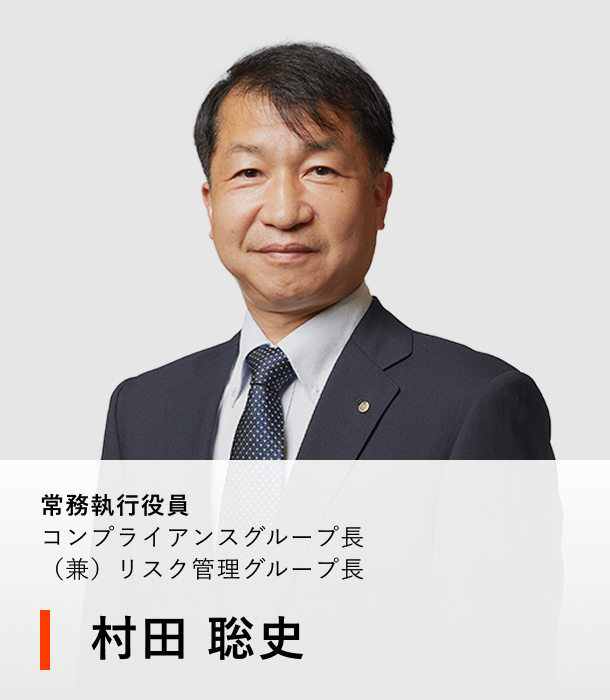 常務執行役員 コンプライアンスグループ長（兼）リスク管理グループ長 村田 聡史