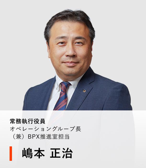 常務執行役員 オペレーショングループ長（兼）BPX推進室担当 嶋本 正治