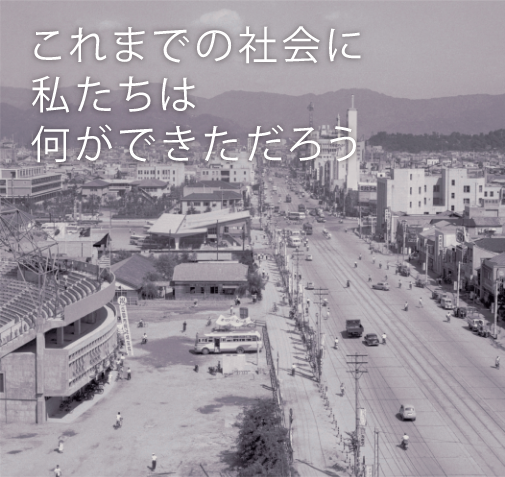 これまでの社会に私たちは何ができただろう