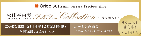 orico 60th Anniversary Precious time 松任谷由実 フルタイムコレクション 〜時を越えて〜 ニッポン放送 ON AIR 2014年12月23日（祝）全国36局フルネット ユーミンの曲にリクエストして当てよう！ リクエスト受付中！ 詳しくはこちら