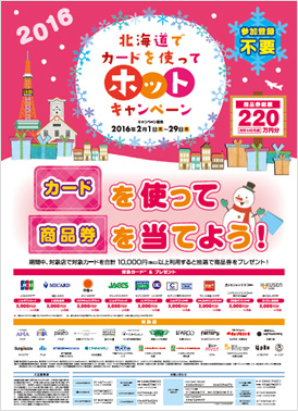 2016 参加登録不要 北海道でカードを使ってホットキャンペーン キャンペーン期間:2016年2月1日(月)〜29日(月) 商品券総額:220万円分 カードを使って商品券を当てよう! 期間中、対象店で対象カードを合計10,000円(税込)以上利用すると抽選で商品券をプレゼント!