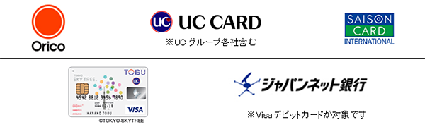 オリコカード、UCカード*（*UCグループ各社含む）、SAISON CARD、TOBU、ジャパンネット銀行*（*Visaデビットカードのみ）