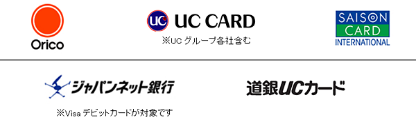 オリコカード、UCカード*（*UCグループ各社含む）、SAISON CARD、ジャパンネット銀行*（*Visaデビットカードが対象です）、道銀UCカード