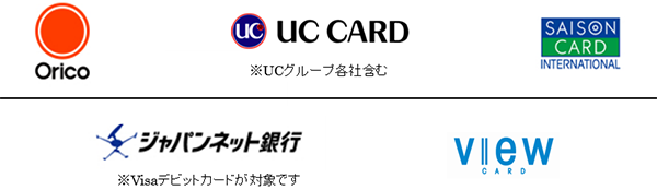 オリコカード、UCカード ※UCグループ各社含む、SAISON CARD、ジャパンネット銀行 ※Visaデビットカードが対象です、view CARD