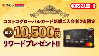 Orico COSTCO WHOLESALE コストコグローバルカード 新規ご入会者さま限定 最大10,500円相当 リワードプレゼント！！エントリー要