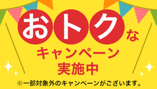 おトクなキャンペーン実施中 ※一部対象外のキャンペーンがございます。