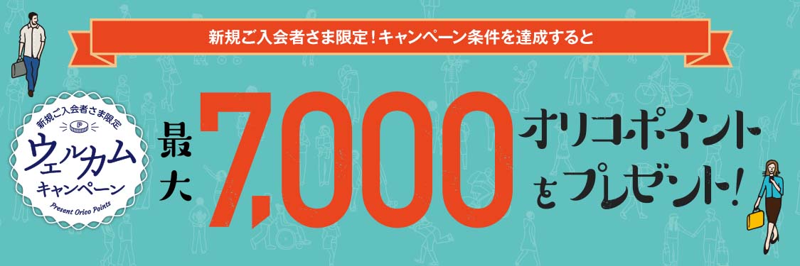 新規ご入会者さま限定！キャンペーン条件を達成すると 新規ご入会さま限定ウェルカムキャンペーン最大7,000オリコポイントをプレゼント！
