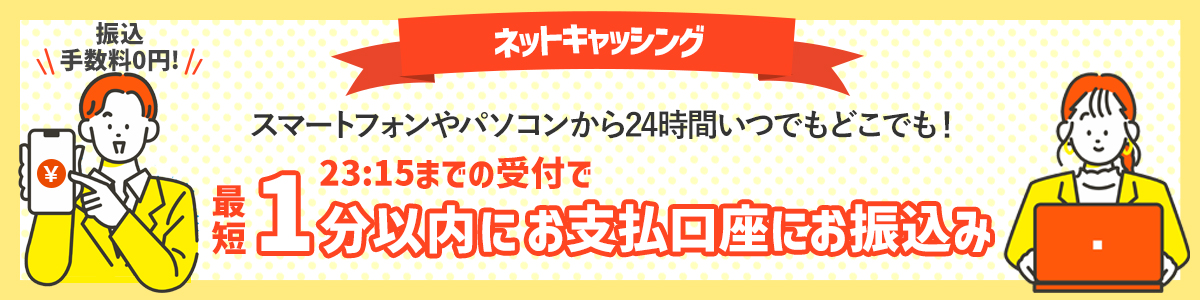 振込手数料0円 ネットキャッシング スマートフォンやパソコンから24時間いつでもどこでも!  23:15までの受付で最短1分以内にお支払口座にお振込み