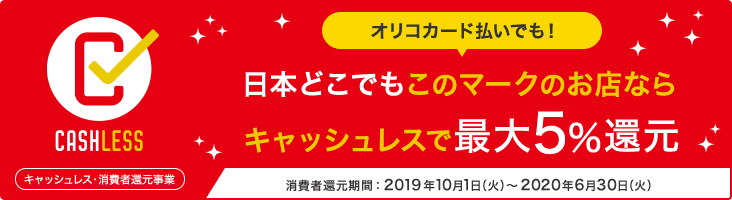 キャッシュレス・消費者還元事業 オリコカード払いでも！日本のどこでもこのマークのお店ならキャッシュレスで最大5%還元 消費者還元期間：2019年10月1日（火）～2020年6月30日（火）