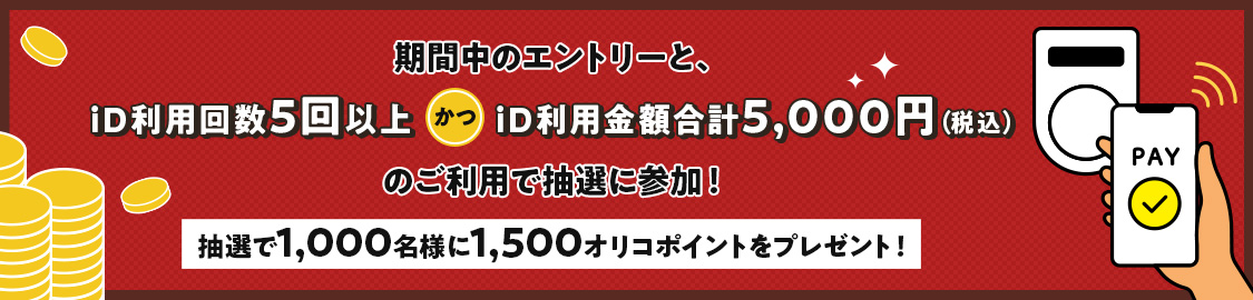 期間中のエントリーと、iD利用回数5回以上かつiD利用金額合計5,000円（税込）のご利用で抽選に参加！ 抽選で1,000名様に1,500オリコポイントをプレゼント！