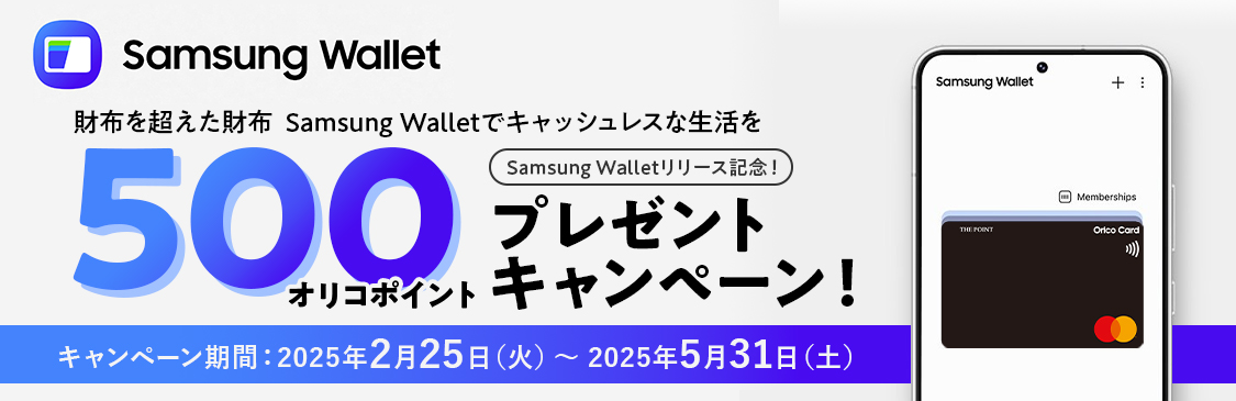 Samsung Wallet 財布を超えた財布 Samsung Walletでキャッシュレスな生活を Samsung Walletリリース記念！ 500オリコポイントプレゼントキャンペーン！ キャンペーン期間：2025年2月25日（火）～2025年5月31日（土）